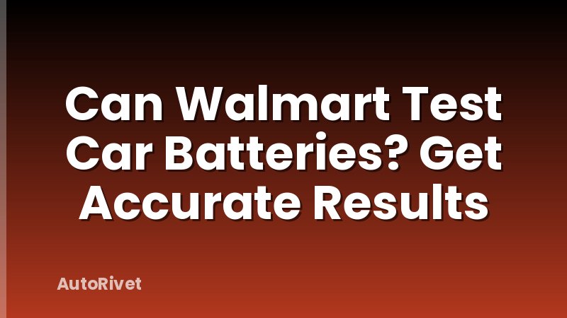 Can Walmart Test Car Batteries? Get Accurate Results