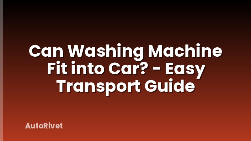 Can Washing Machine Fit into Car? - Easy Transport Guide