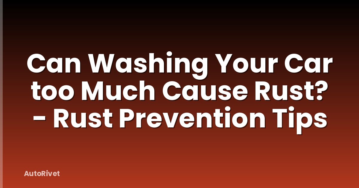 Can Washing Your Car too Much Cause Rust? - Rust Prevention Tips