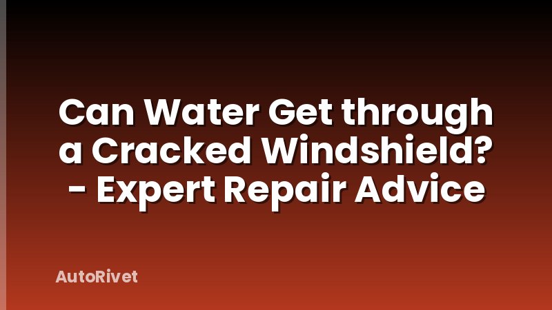 Can Water Get through a Cracked Windshield? - Expert Repair Advice
