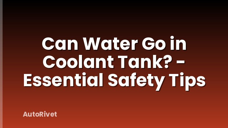 Can Water Go in Coolant Tank? - Essential Safety Tips