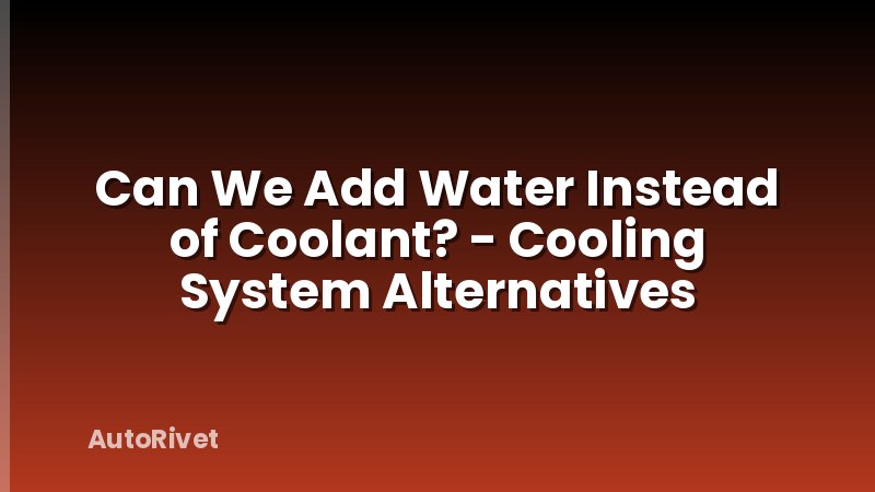 Can We Add Water Instead of Coolant? - Cooling System Alternatives