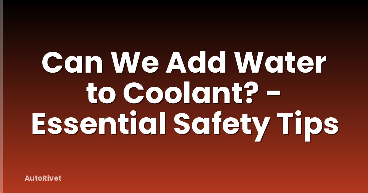 Can We Add Water to Coolant? - Essential Safety Tips