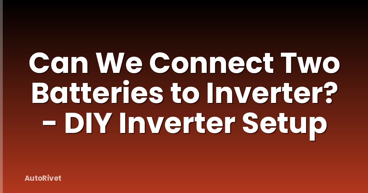 Can We Connect Two Batteries to Inverter? - DIY Inverter Setup