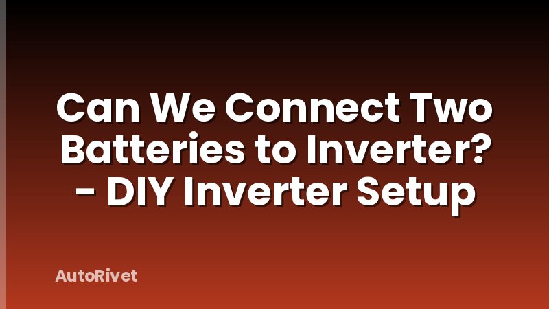 Can We Connect Two Batteries to Inverter? - DIY Inverter Setup