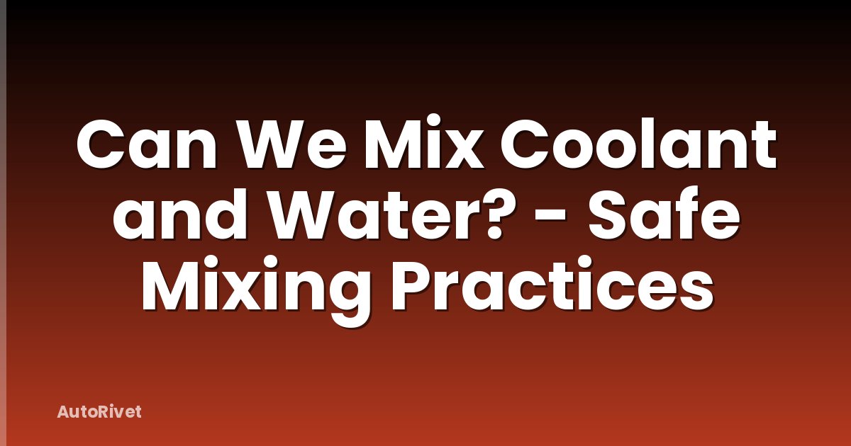 Can We Mix Coolant and Water? - Safe Mixing Practices