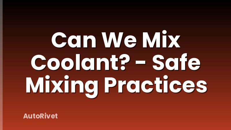 Can We Mix Coolant? - Safe Mixing Practices