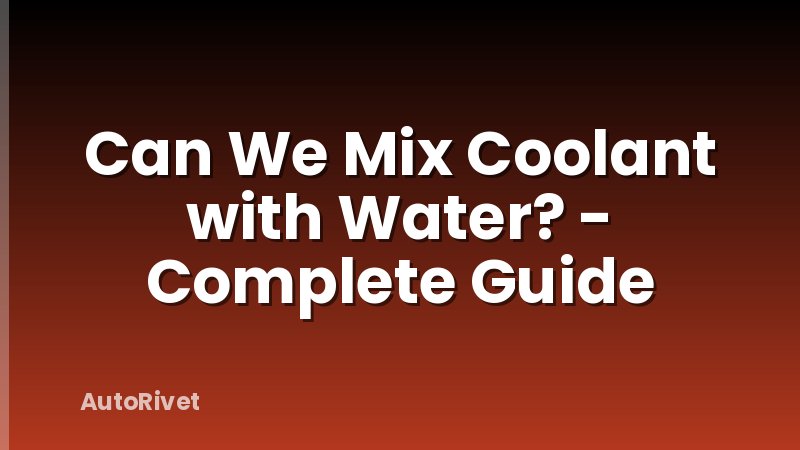 Can We Mix Coolant with Water? - Complete Guide