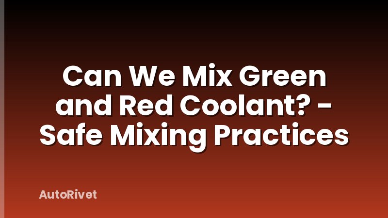 Can We Mix Green and Red Coolant? - Safe Mixing Practices