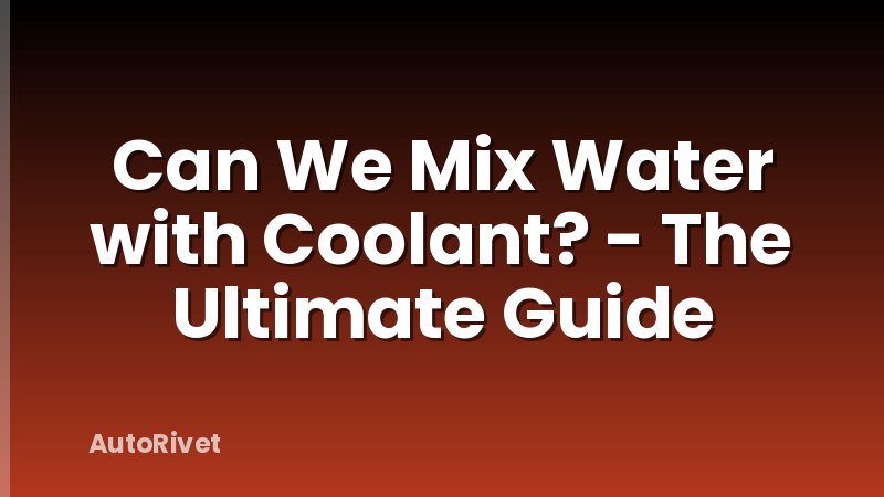 Can We Mix Water with Coolant? - The Ultimate Guide