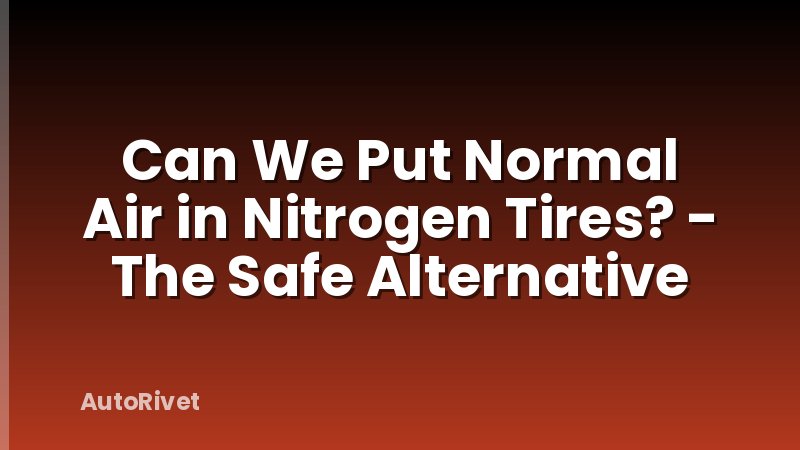 Can We Put Normal Air in Nitrogen Tires? - The Safe Alternative