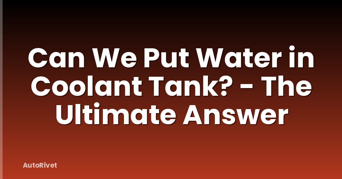 Can We Put Water in Coolant Tank? - The Ultimate Answer