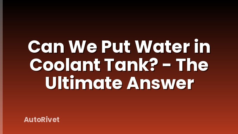 Can We Put Water in Coolant Tank? - The Ultimate Answer