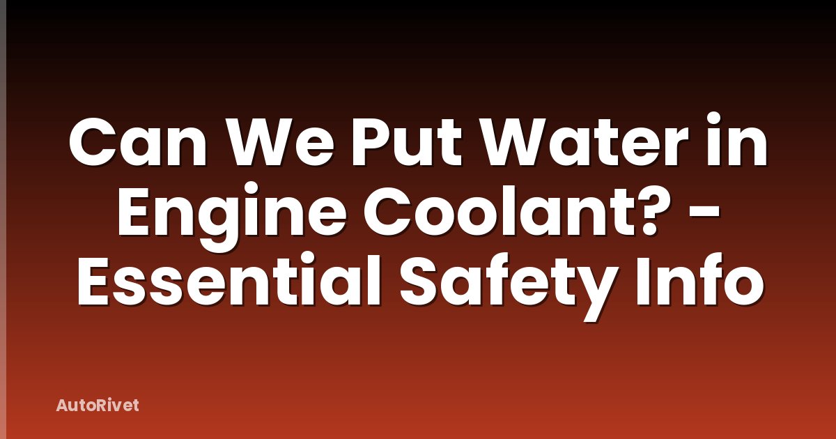 Can We Put Water in Engine Coolant? - Essential Safety Info