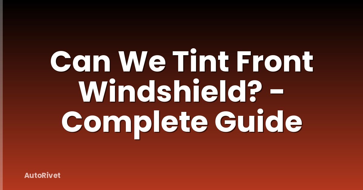 Can We Tint Front Windshield? - Complete Guide