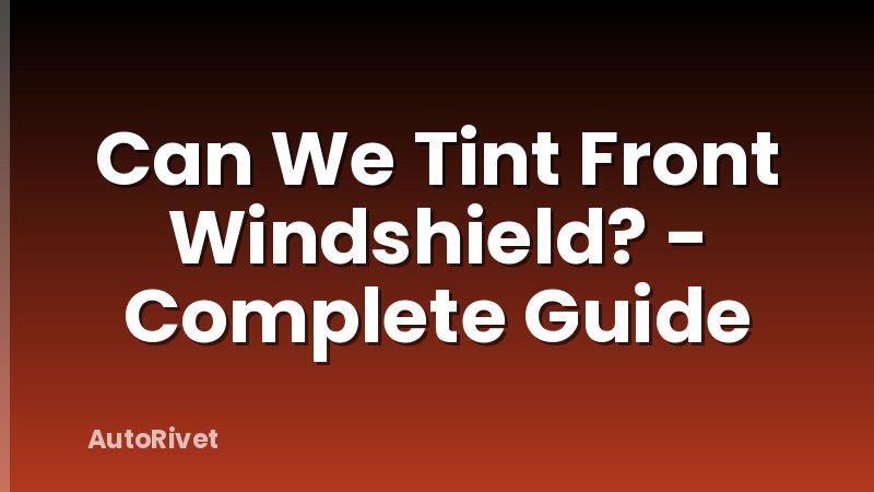 Can We Tint Front Windshield? - Complete Guide