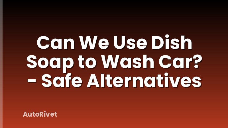 Can We Use Dish Soap to Wash Car? - Safe Alternatives