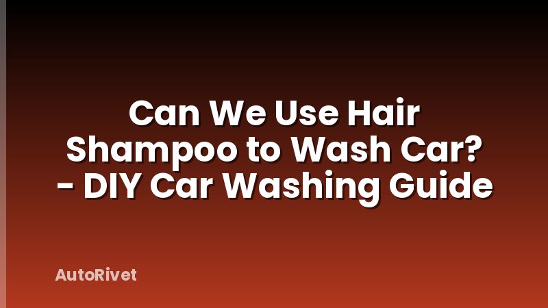 Can We Use Hair Shampoo to Wash Car? - DIY Car Washing Guide