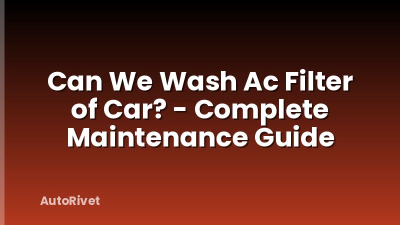Can We Wash Ac Filter of Car? - Complete Maintenance Guide