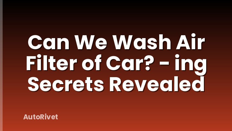 Can We Wash Air Filter of Car? - ing Secrets Revealed