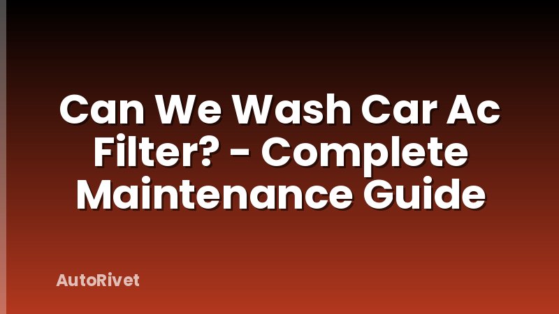 Can We Wash Car Ac Filter? - Complete Maintenance Guide