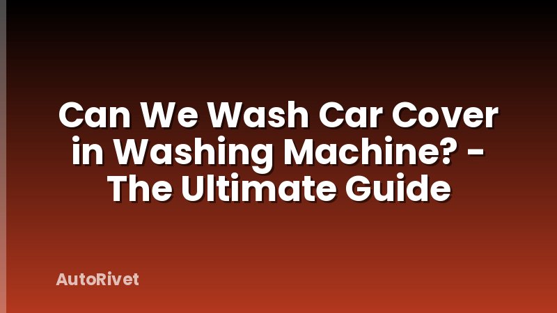 Can We Wash Car Cover in Washing Machine? - The Ultimate Guide