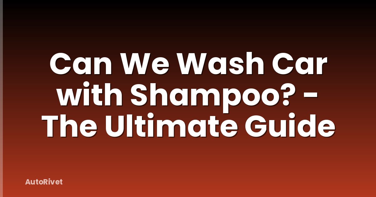Can We Wash Car with Shampoo? - The Ultimate Guide