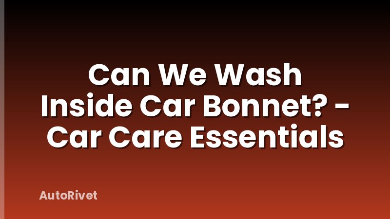 Can We Wash Inside Car Bonnet? - Car Care Essentials