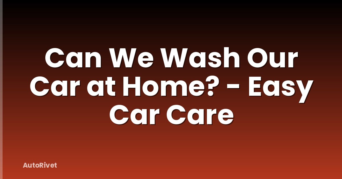 Can We Wash Our Car at Home? - Easy Car Care