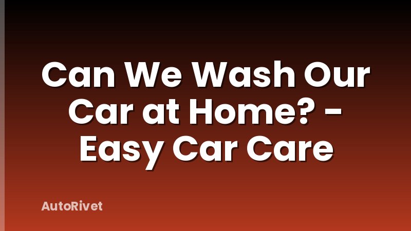 Can We Wash Our Car at Home? - Easy Car Care