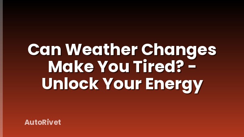 Can Weather Changes Make You Tired? - Unlock Your Energy