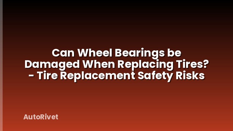 Can Wheel Bearings be Damaged When Replacing Tires? - Tire Replacement Safety Risks