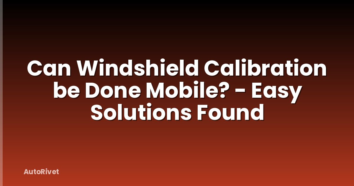 Can Windshield Calibration be Done Mobile? - Easy Solutions Found