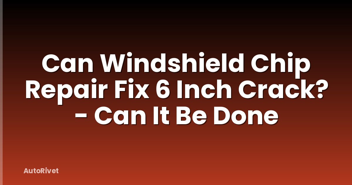 Can Windshield Chip Repair Fix 6 Inch Crack? - Can It Be Done