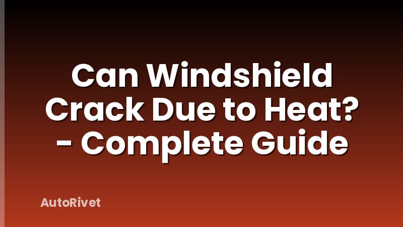 Can Windshield Crack Due to Heat? - Complete Guide