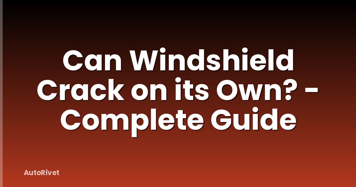 Can Windshield Crack on its Own? - Complete Guide