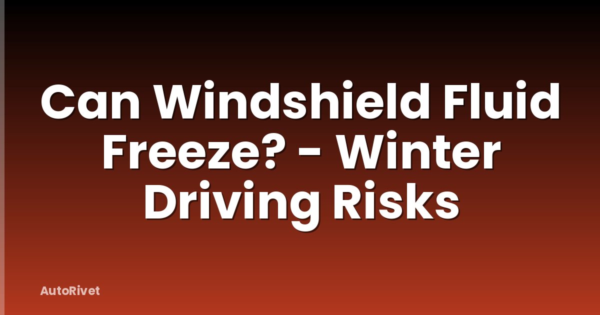 Can Windshield Fluid Freeze? - Winter Driving Risks