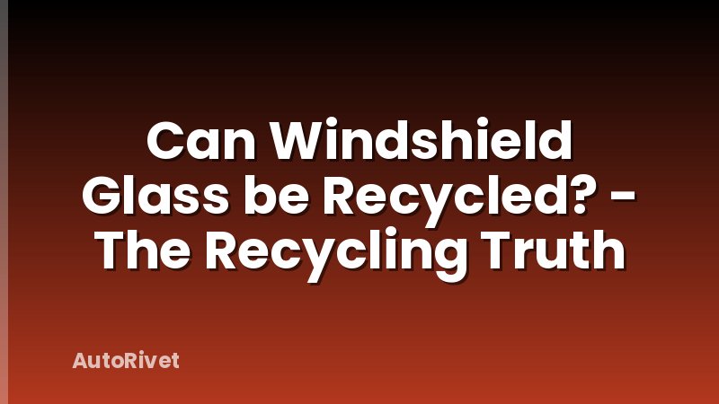 Can Windshield Glass be Recycled? - The Recycling Truth