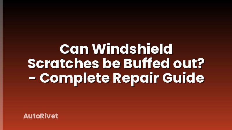 Can Windshield Scratches be Buffed out? - Complete Repair Guide