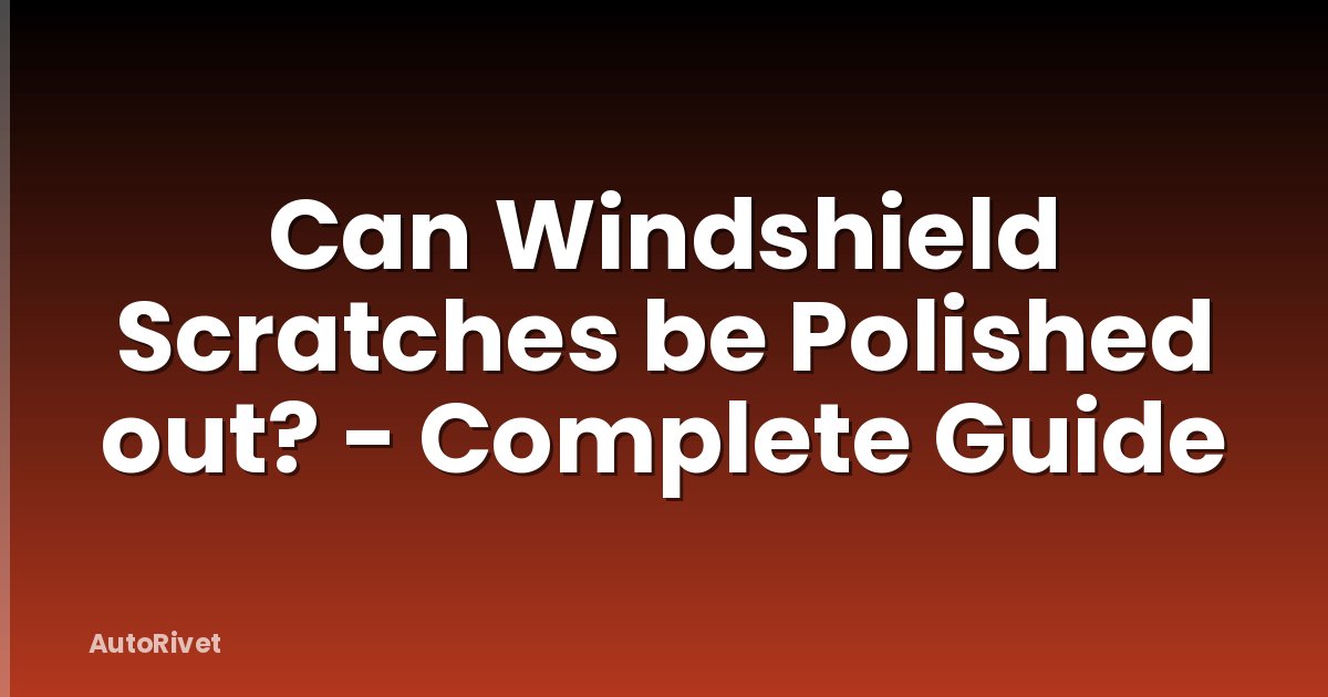 Can Windshield Scratches be Polished out? - Complete Guide