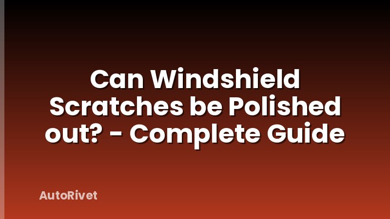 Can Windshield Scratches be Polished out? - Complete Guide