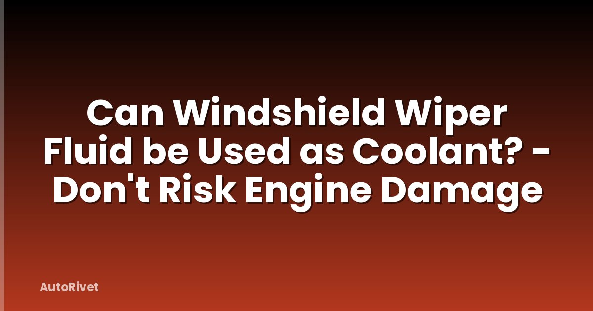 Can Windshield Wiper Fluid be Used as Coolant? - Don't Risk Engine Damage