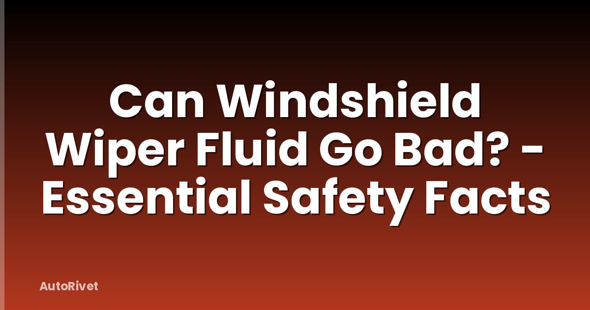Can Windshield Wiper Fluid Go Bad? - Essential Safety Facts