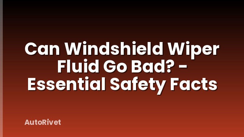 Can Windshield Wiper Fluid Go Bad? - Essential Safety Facts
