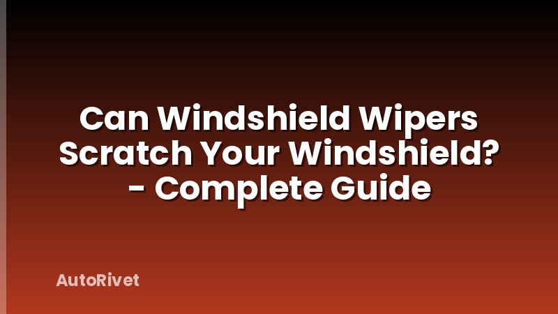 Can Windshield Wipers Scratch Your Windshield? - Complete Guide