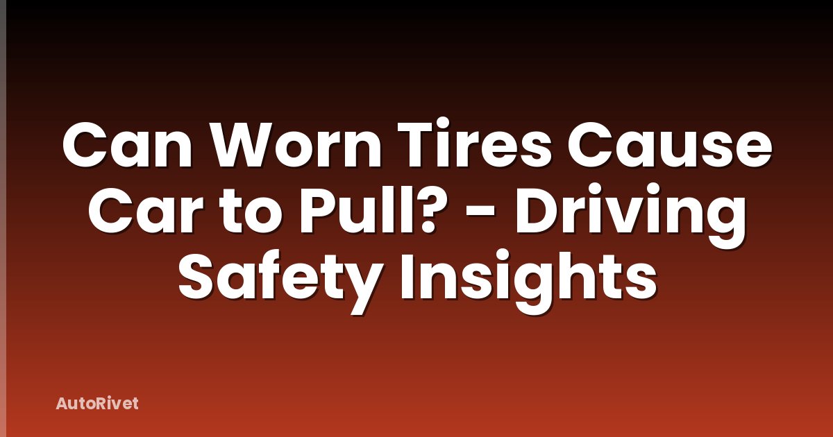 Can Worn Tires Cause Car to Pull? - Driving Safety Insights