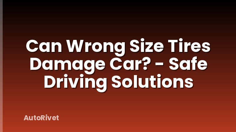 Can Wrong Size Tires Damage Car? - Safe Driving Solutions