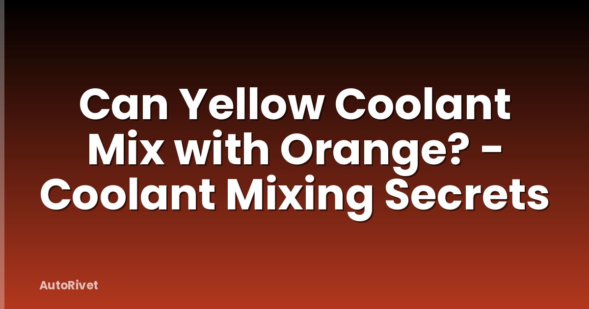 Can Yellow Coolant Mix with Orange? - Coolant Mixing Secrets