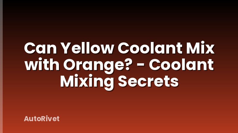 Can Yellow Coolant Mix with Orange? - Coolant Mixing Secrets