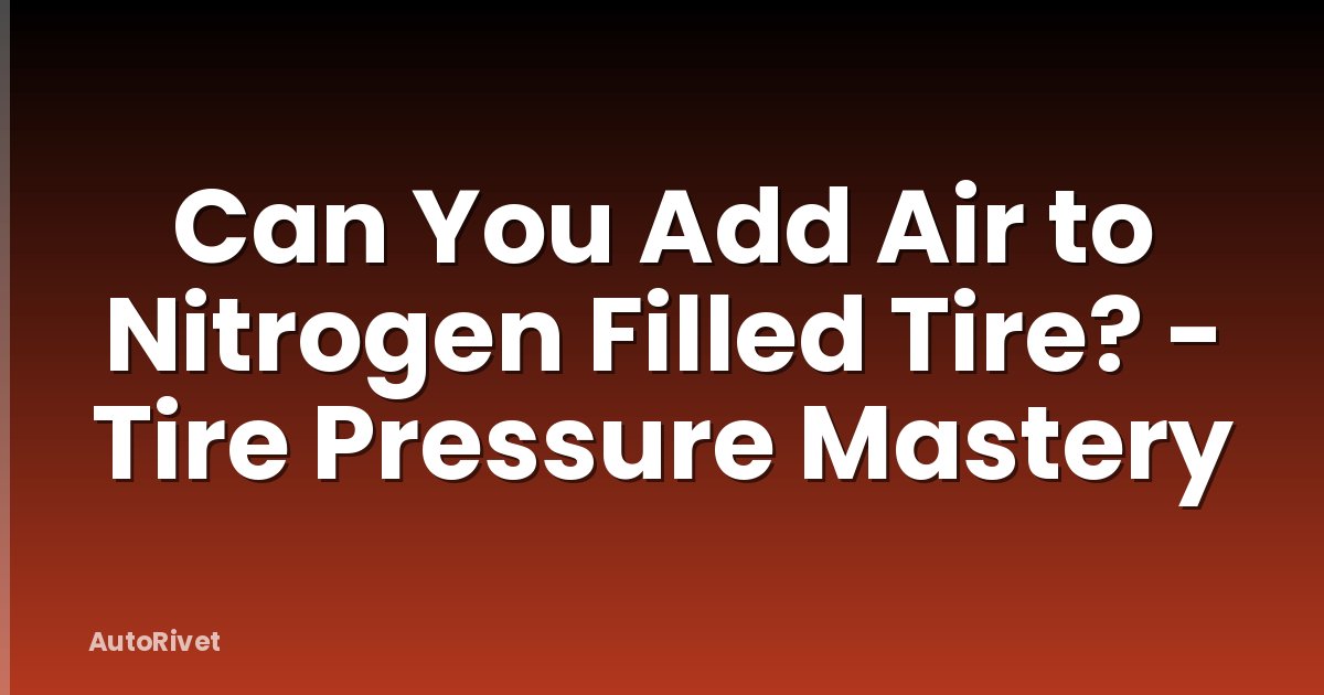 Can You Add Air to Nitrogen Filled Tire? - Tire Pressure Mastery